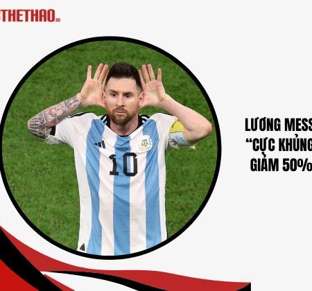 Lương Messi 1 Tuần “Cực Khủng” Dù Đã Giảm 50% Lương